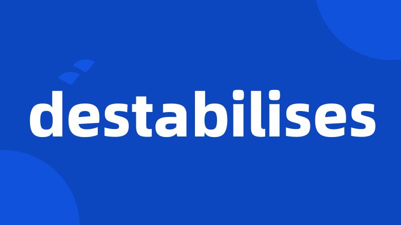 destabilises