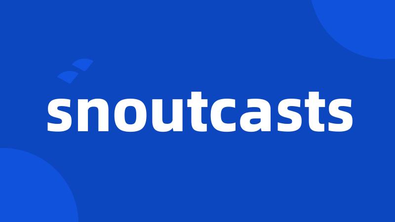 snoutcasts