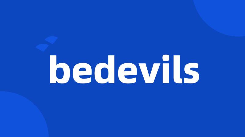 bedevils