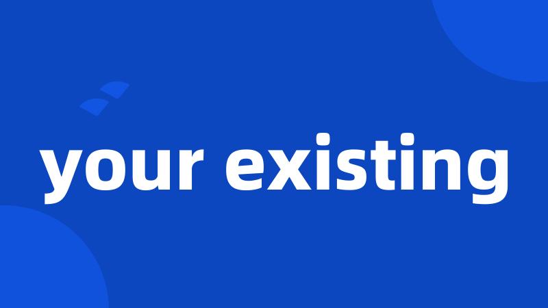 your existing