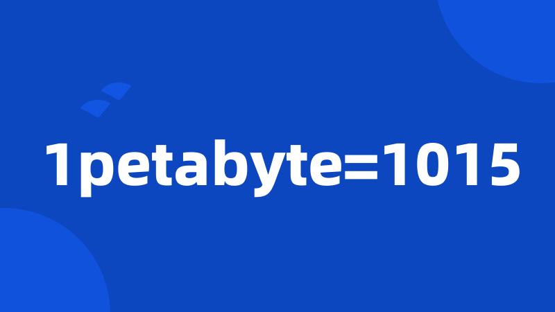 1petabyte=1015