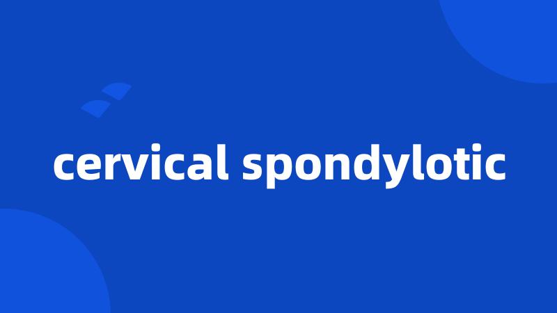 cervical spondylotic