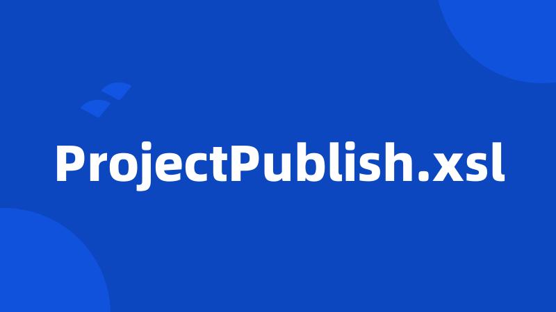 ProjectPublish.xsl