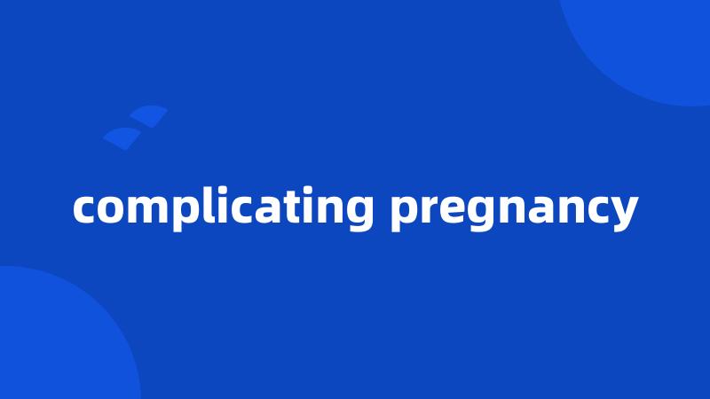 complicating pregnancy