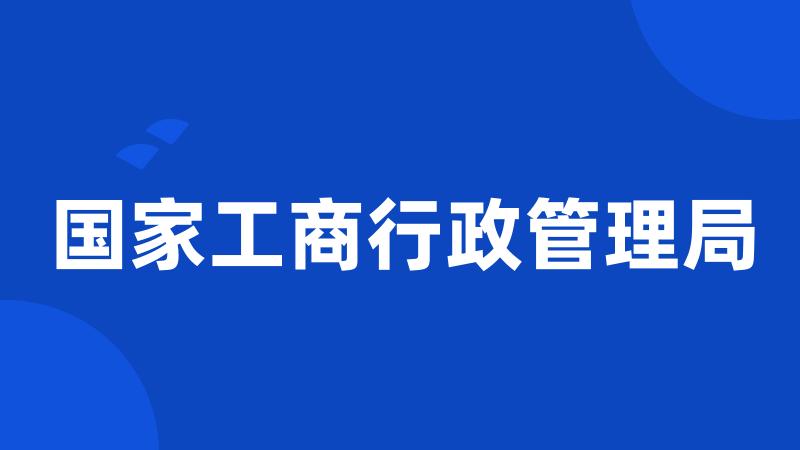 国家工商行政管理局