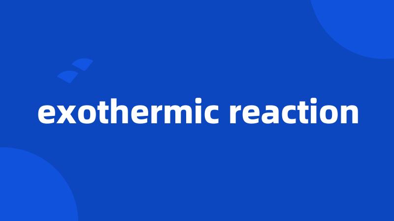 exothermic reaction