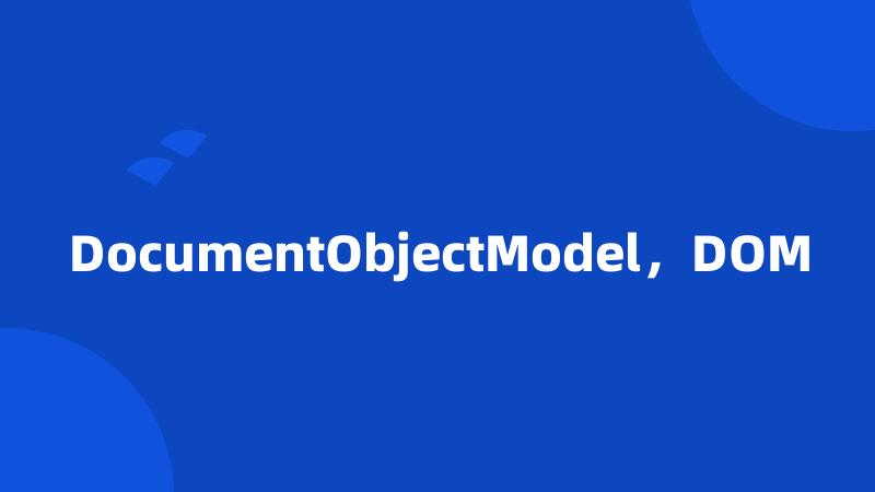 DocumentObjectModel，DOM