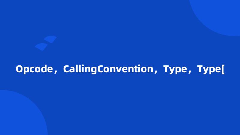 Opcode，CallingConvention，Type，Type[