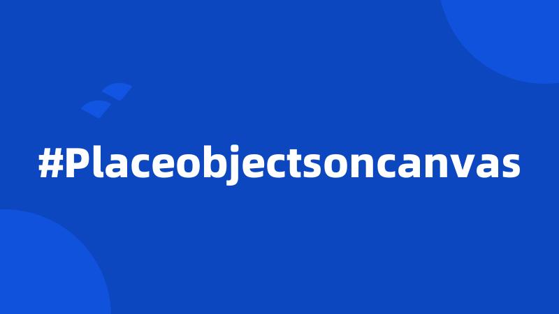 #Placeobjectsoncanvas