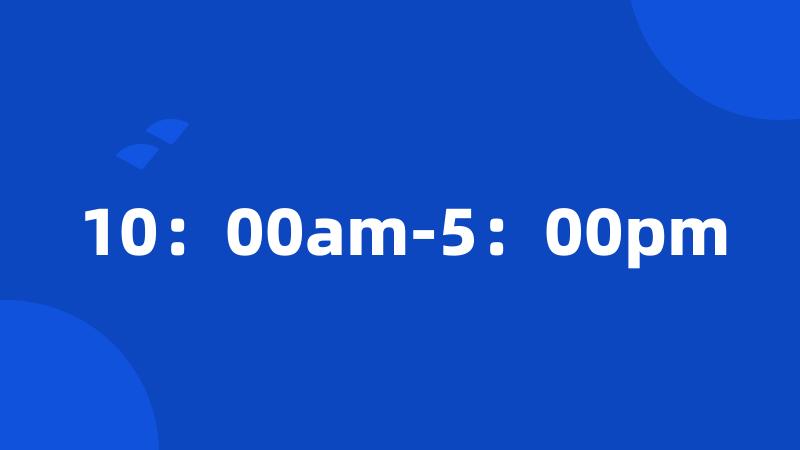 10：00am-5：00pm