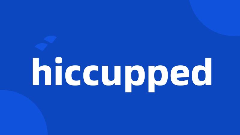 hiccupped