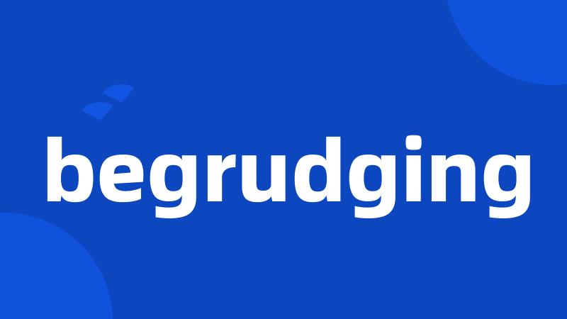 begrudging