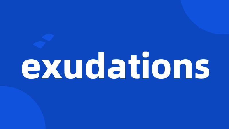 exudations