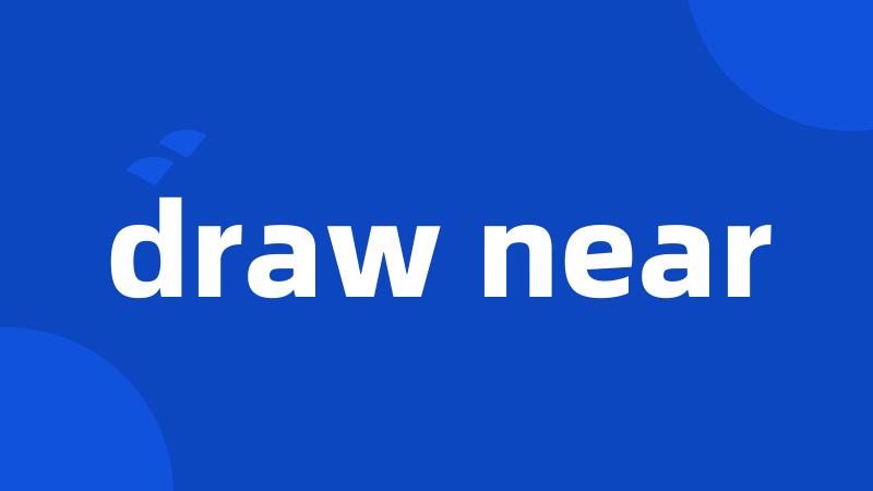 draw near