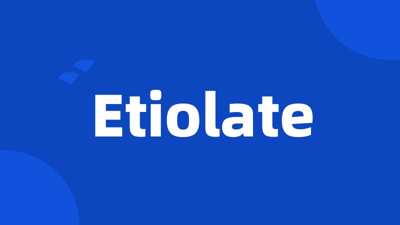 Etiolate