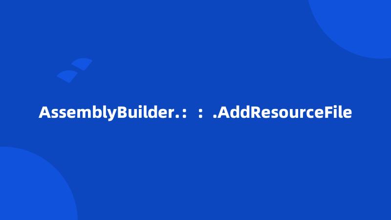 AssemblyBuilder.：：.AddResourceFile