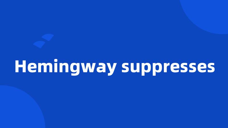 Hemingway suppresses