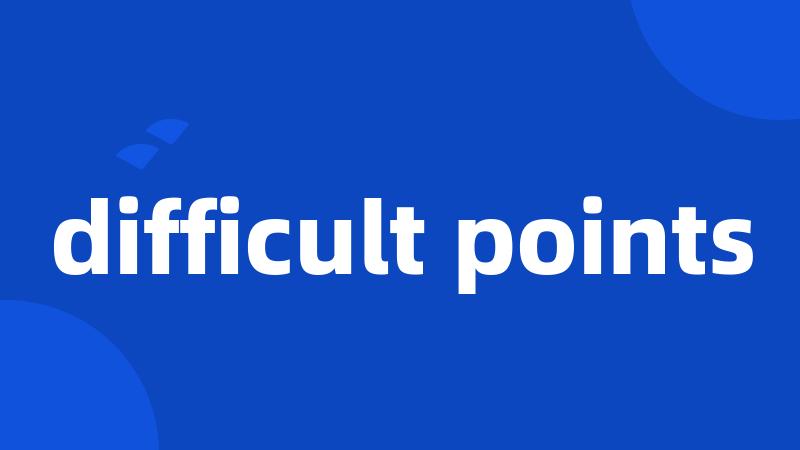 difficult points