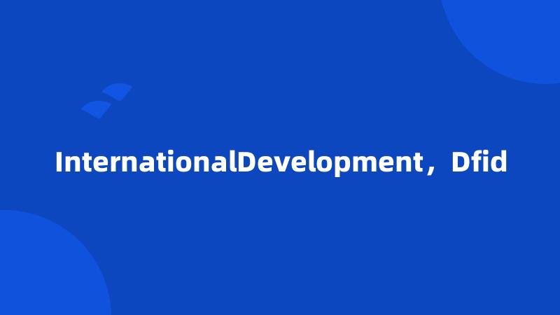 InternationalDevelopment，Dfid