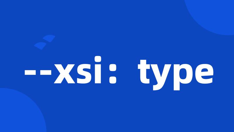 --xsi：type