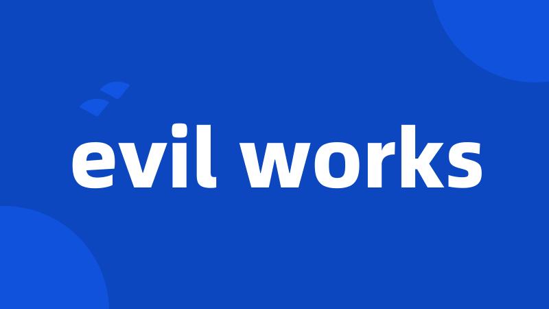 evil works