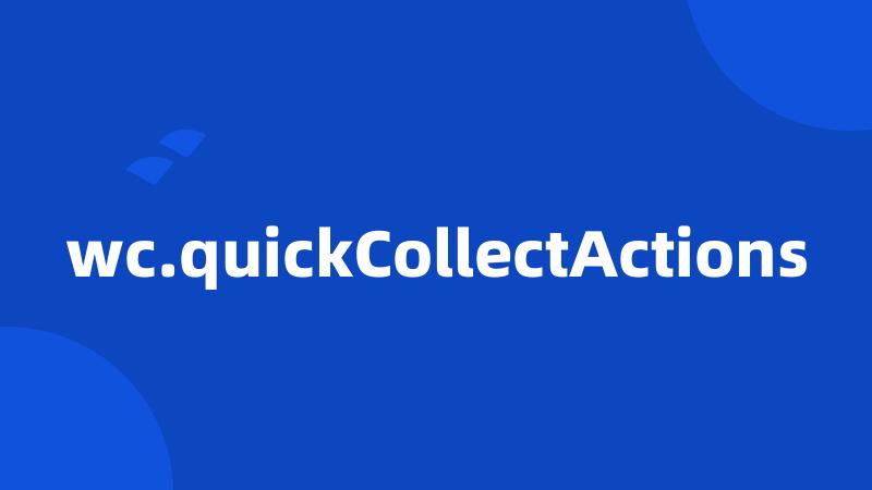 wc.quickCollectActions