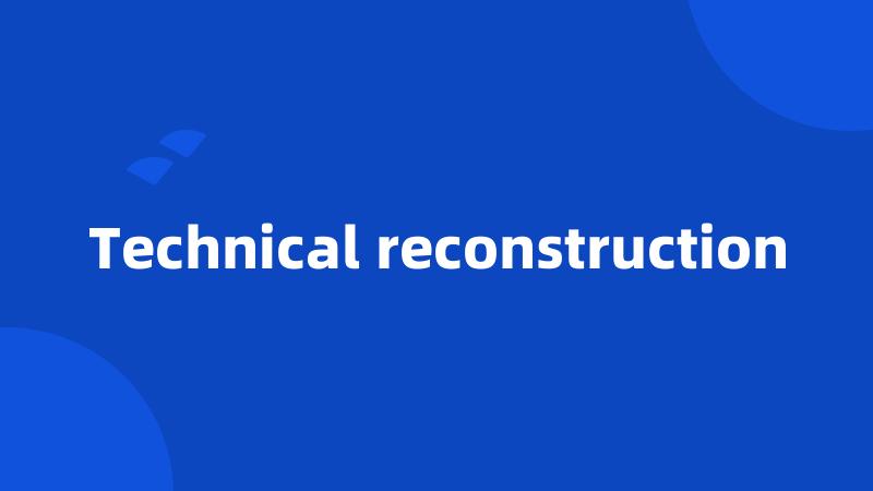 Technical reconstruction