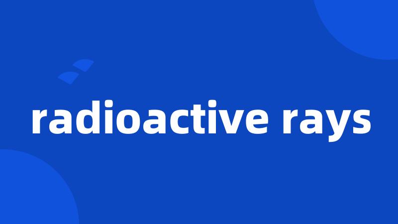 radioactive rays