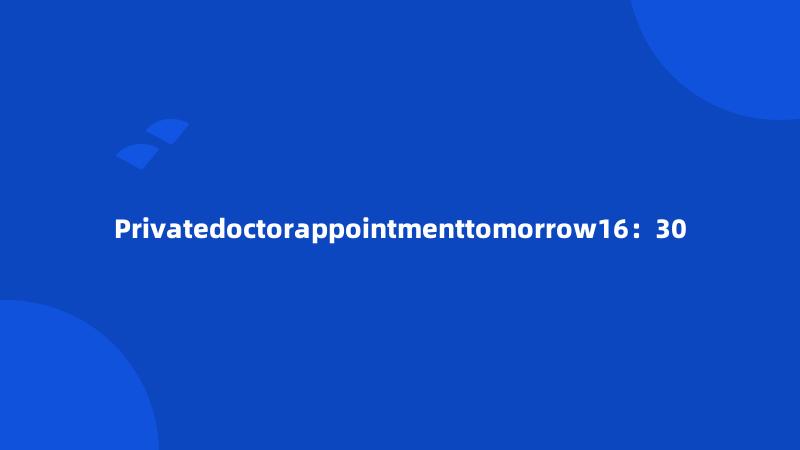 Privatedoctorappointmenttomorrow16：30