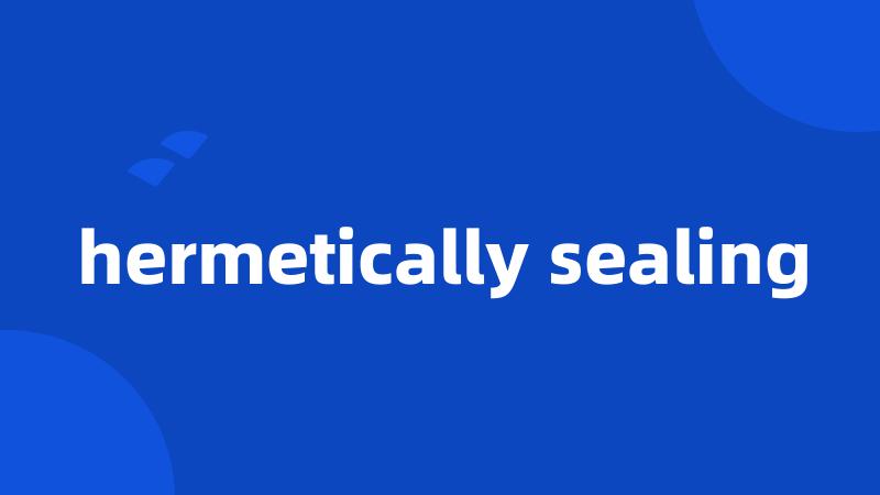 hermetically sealing