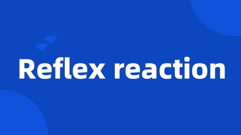 Reflex reaction