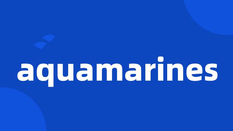 aquamarines