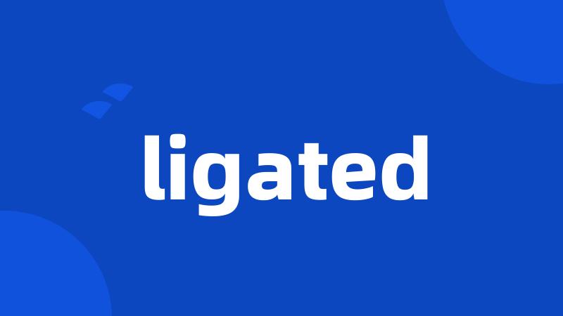 ligated