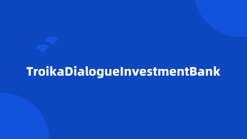 TroikaDialogueInvestmentBank