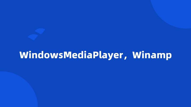 WindowsMediaPlayer，Winamp