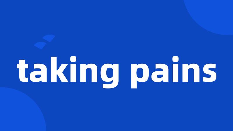 taking pains