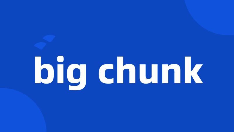 big chunk