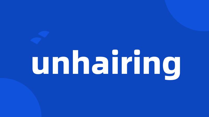 unhairing