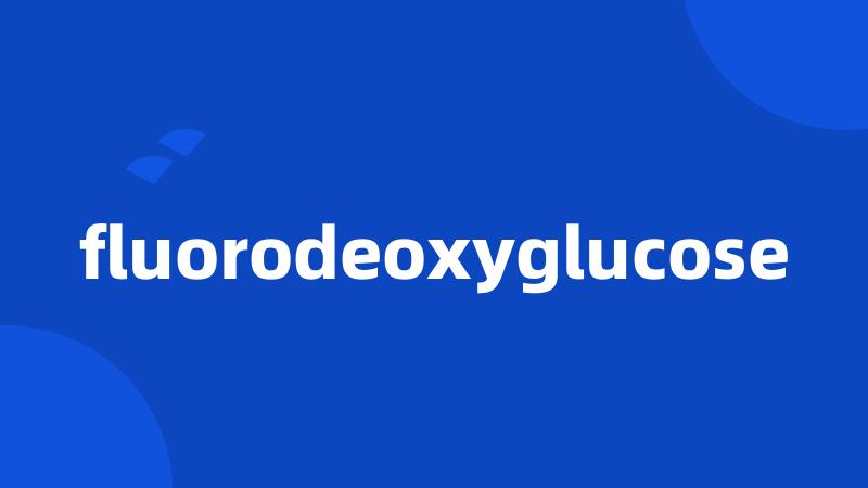 fluorodeoxyglucose