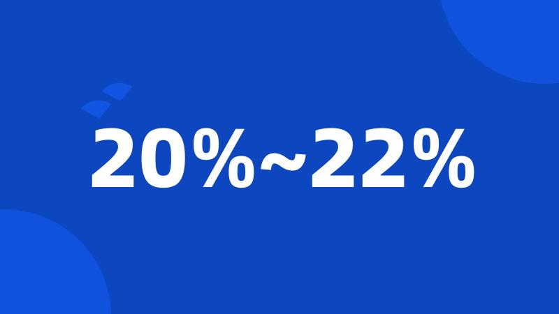 20%~22%