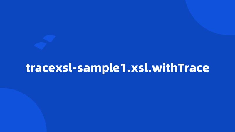 tracexsl-sample1.xsl.withTrace