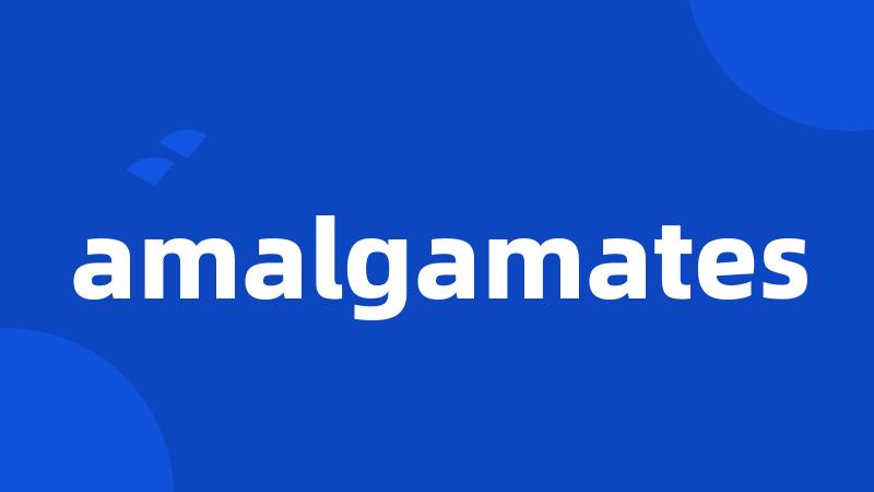 amalgamates