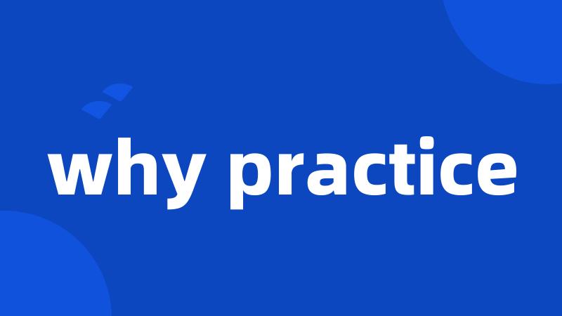 why practice