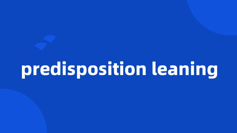 predisposition leaning