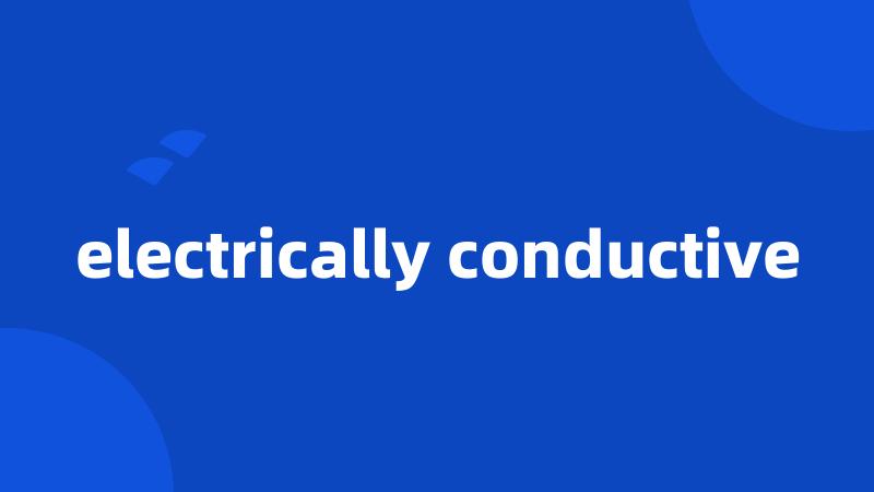 electrically conductive