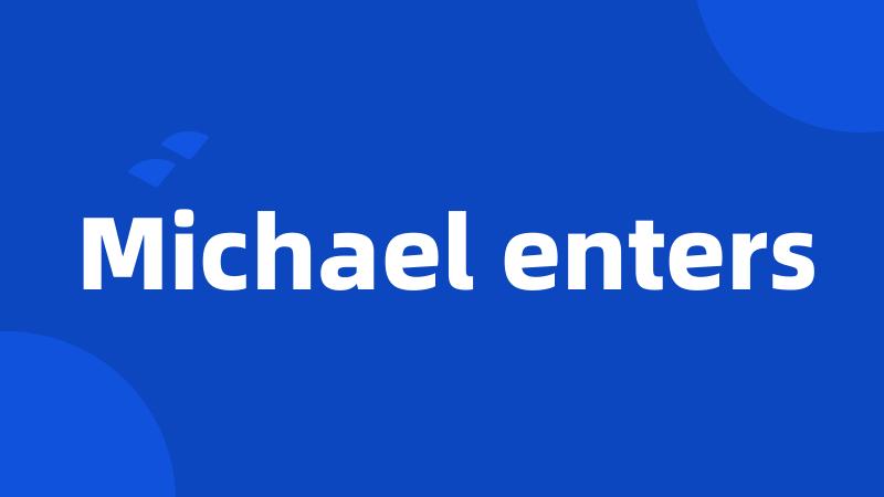 Michael enters