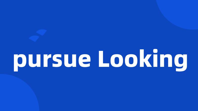 pursue Looking