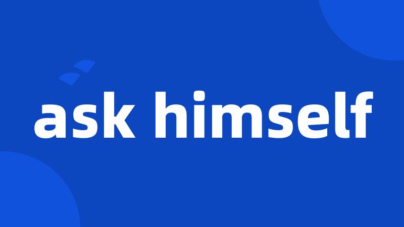 ask himself