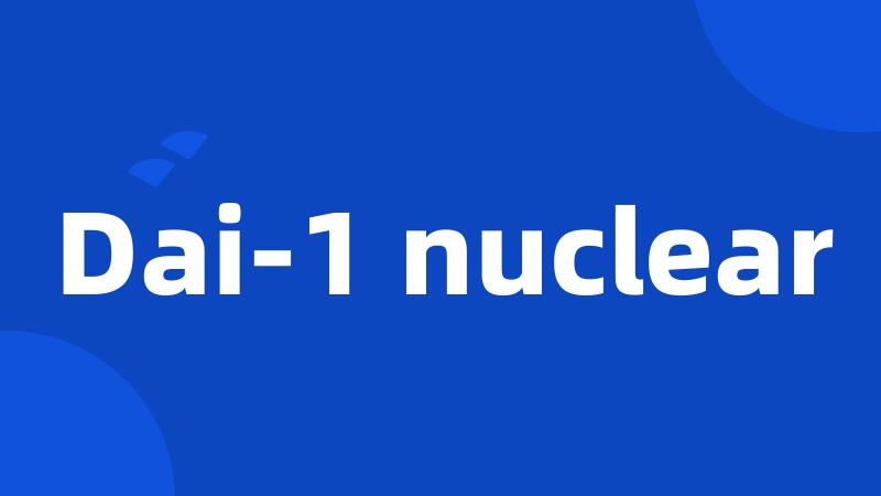 Dai-1 nuclear