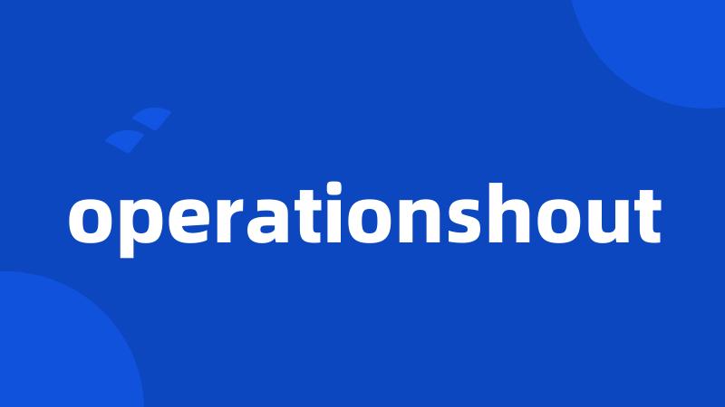 operationshout